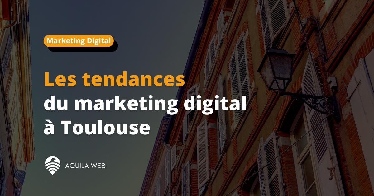 Les tendances du marketing digital à Toulouse Aquila Web