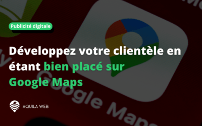 Développez votre clientèle en étant bien placé sur Google Maps